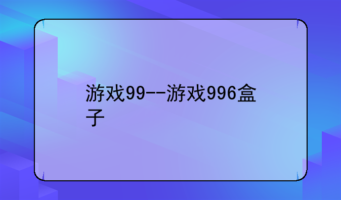 游戏99--游戏996盒子