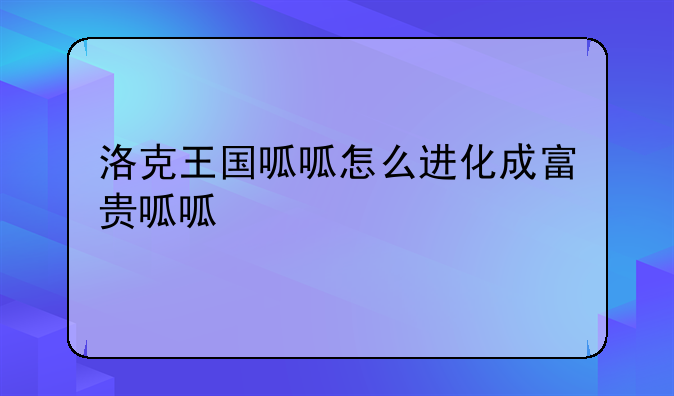 洛克王国呱呱怎么进化成富贵呱呱