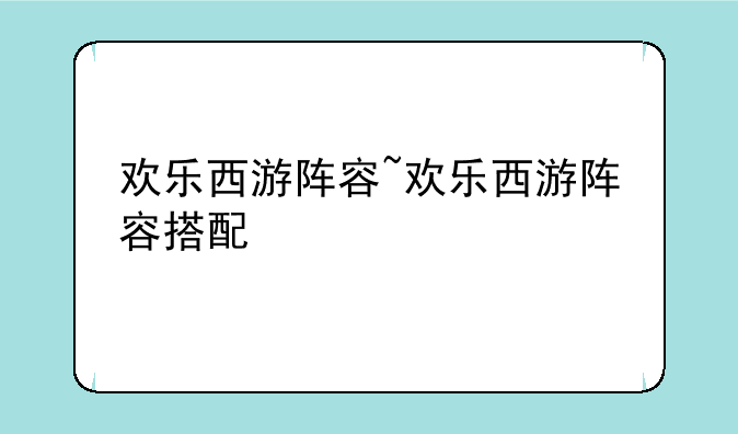 欢乐西游阵容~欢乐西游阵容搭配