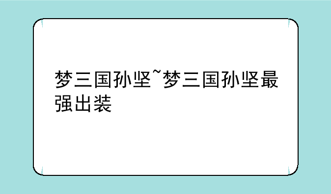 梦三国孙坚~梦三国孙坚最强出装