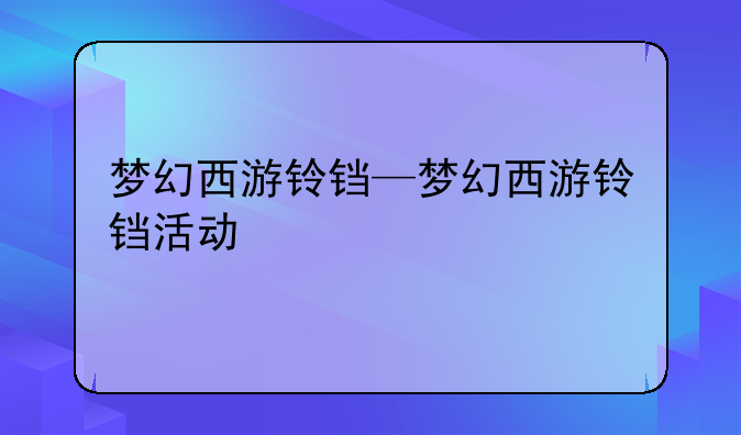 梦幻西游铃铛—梦幻西游铃铛活动