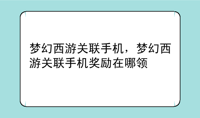 梦幻西游关联手机，梦幻西游关联手机奖励在哪领