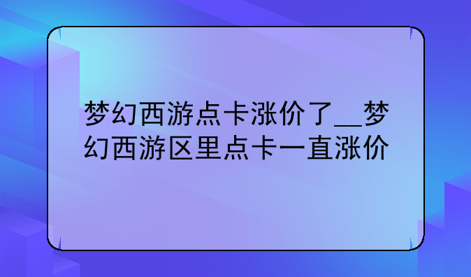 梦幻西游点卡涨价了__梦幻西游区里点卡一直涨价