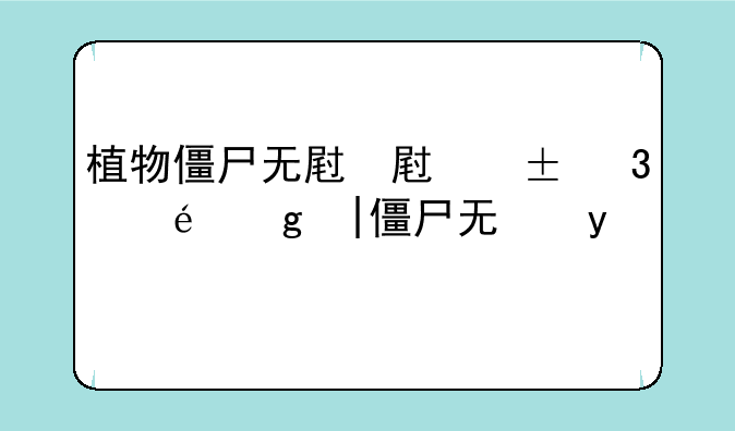 植物僵尸无尽版攻略~植物大战僵尸僵尸打植物攻略无尽