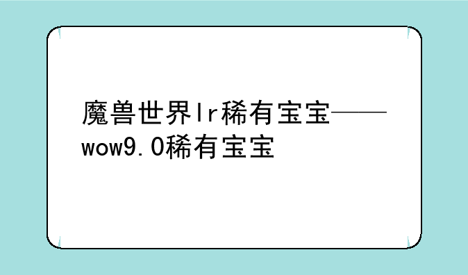 魔兽世界lr稀有宝宝——wow9.0稀有宝宝