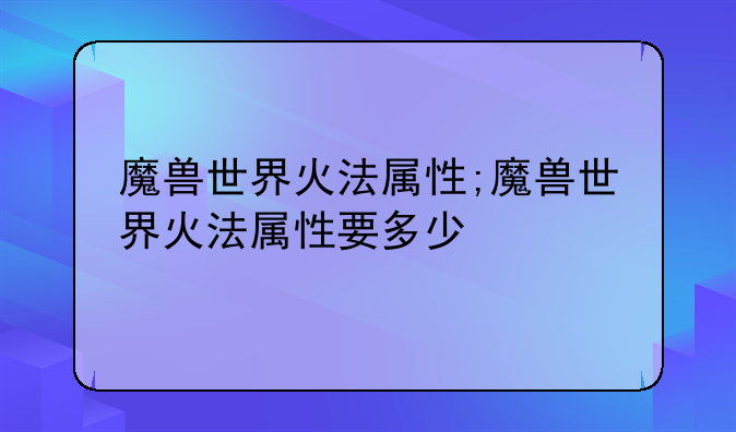 魔兽世界火法属性;魔兽世界火法属性要多少