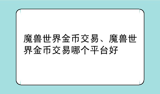 魔兽世界金币交易、魔兽世界金币交易哪个平台好