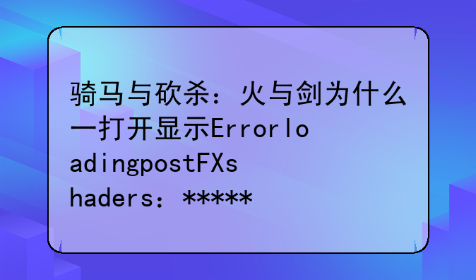 骑马与砍杀：火与剑为什么一打开显示ErrorloadingpostFXshaders：******？