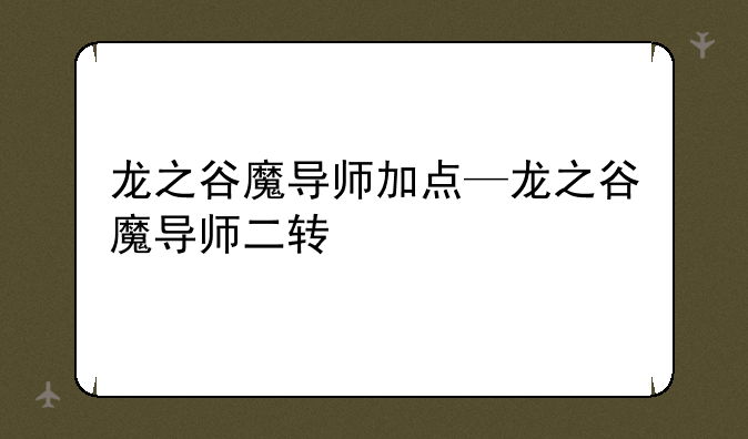 龙之谷魔导师加点—龙之谷魔导师二转