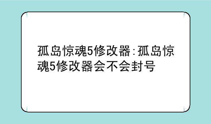 孤岛惊魂5修改器:孤岛惊魂5修改器会不会封号