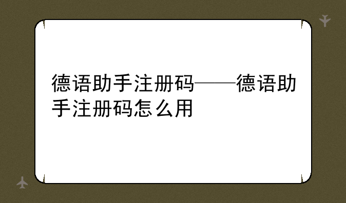 德语助手注册码——德语助手注册码怎么用