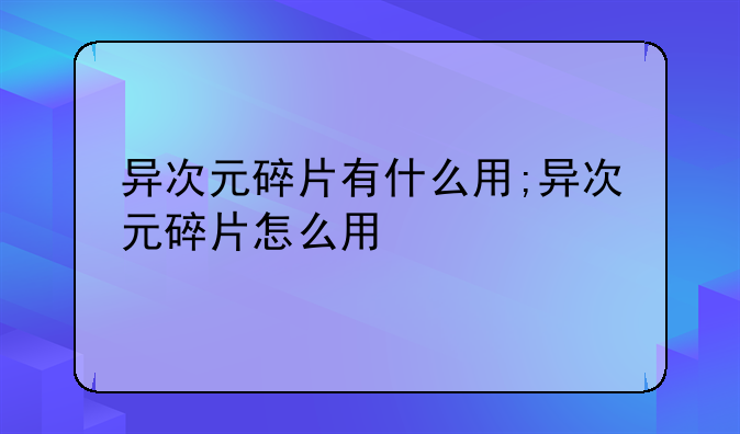 异次元碎片有什么用;异次元碎片怎么用