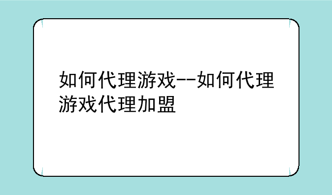 如何代理游戏--如何代理游戏代理加盟