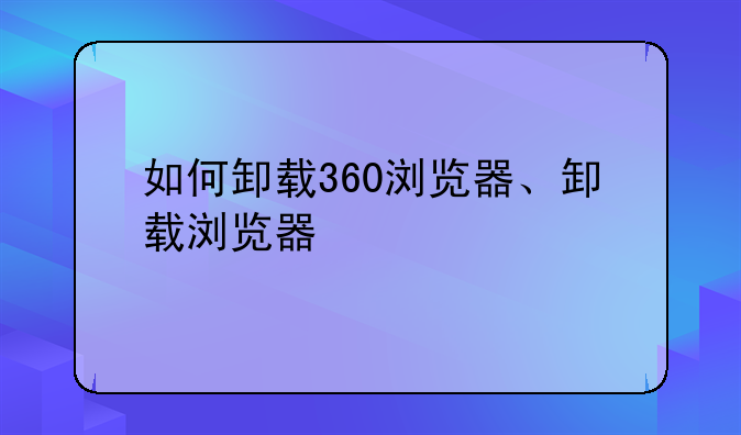 如何卸载360浏览器、卸载浏览器