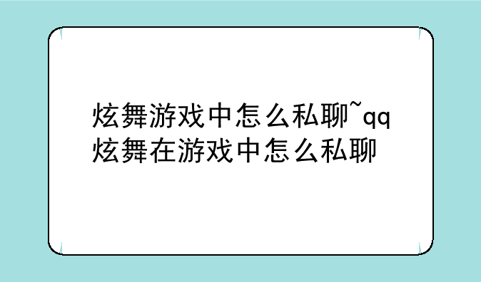 炫舞游戏中怎么私聊~qq炫舞在游戏中怎么私聊