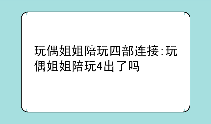 玩偶姐姐陪玩四部连接:玩偶姐姐陪玩4出了吗