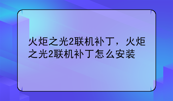 火炬之光2联机补丁，火炬之光2联机补丁怎么安装