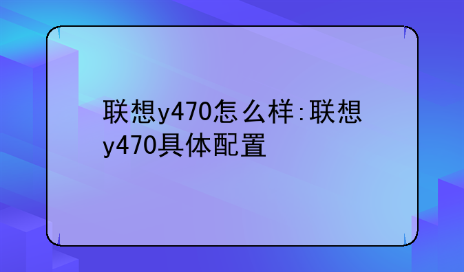 联想y470怎么样:联想y470具体配置