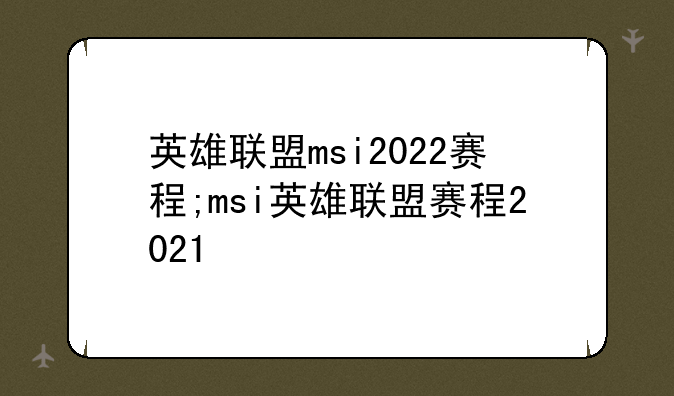 英雄联盟msi2022赛程;msi英雄联盟赛程2021