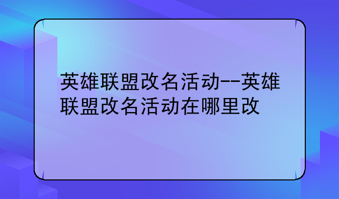 英雄联盟改名活动--英雄联盟改名活动在哪里改