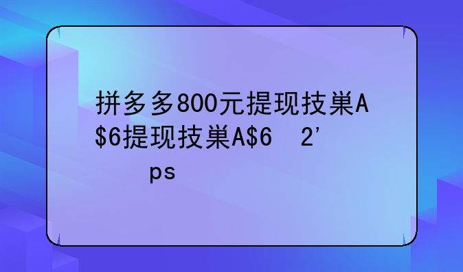 拼多多800元提现技巧、拼多多800元提现教程