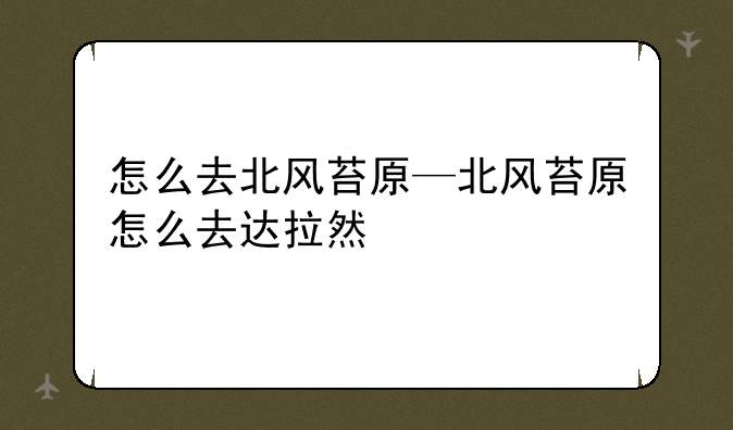 怎么去北风苔原—北风苔原怎么去达拉然