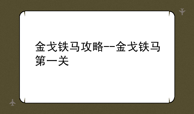 金戈铁马攻略--金戈铁马第一关