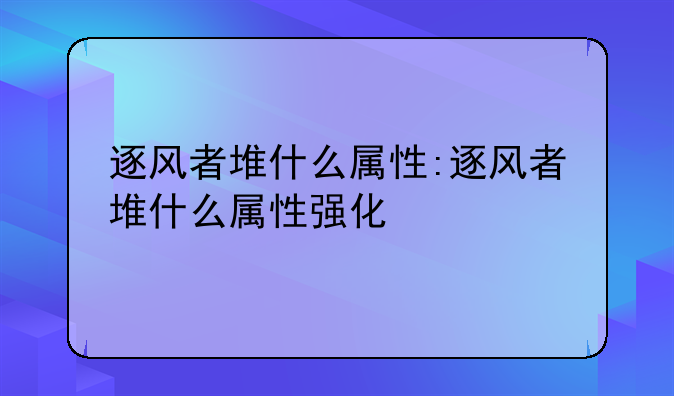 逐风者堆什么属性:逐风者堆什么属性强化