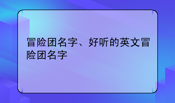 冒险团名字、好听的英文冒险团名字