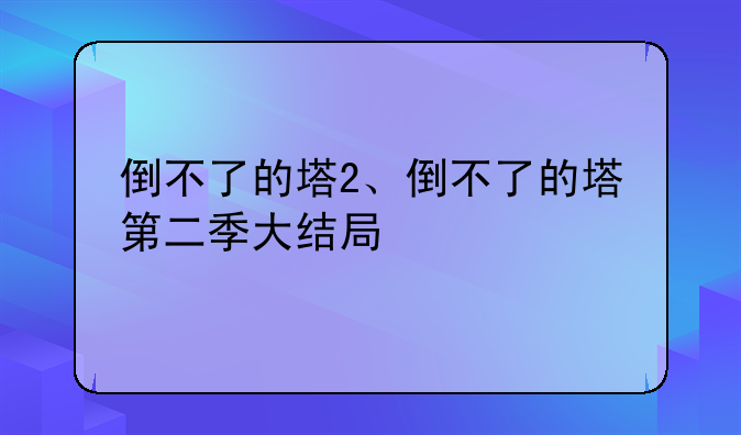 倒不了的塔2、倒不了的塔第二季大结局