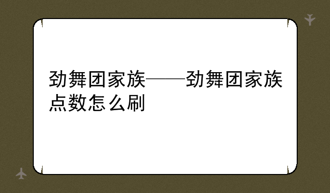 劲舞团家族——劲舞团家族点数怎么刷