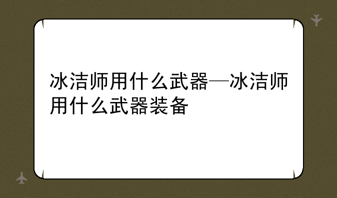 冰洁师用什么武器—冰洁师用什么武器装备