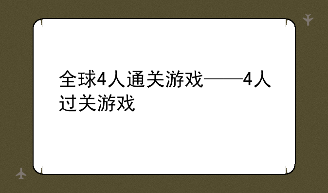 全球4人通关游戏——4人过关游戏