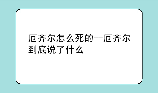 厄齐尔怎么死的--厄齐尔到底说了什么