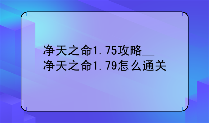 净天之命1.75攻略__净天之命1.79怎么通关