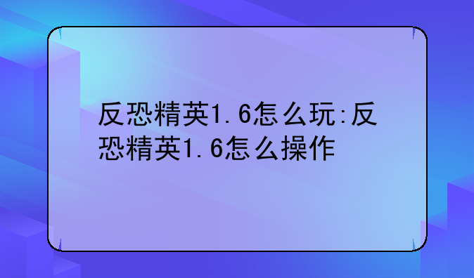 反恐精英1.6怎么玩:反恐精英1.6怎么操作