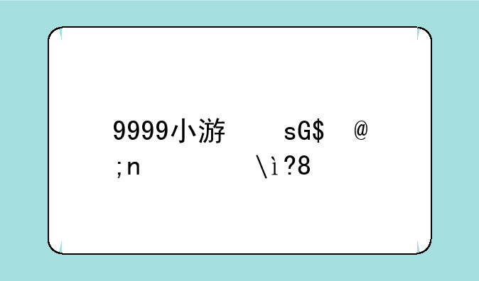 9999小游戏，999小游戏手机版