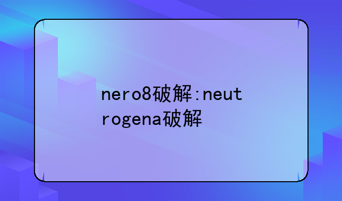 nero8破解:neutrogena破解