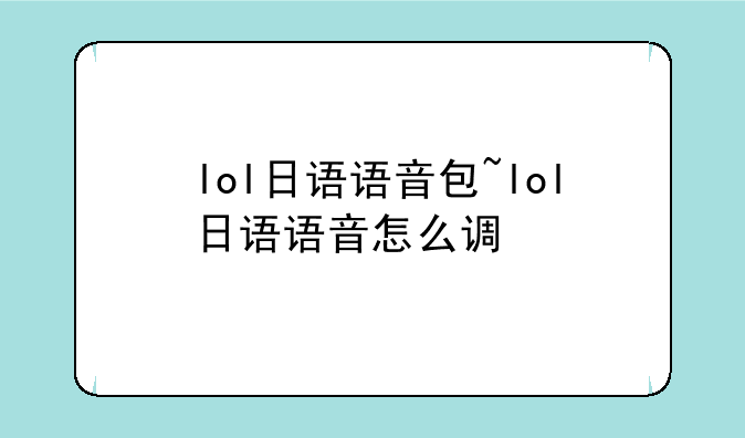 lol日语语音包~lol日语语音怎么调