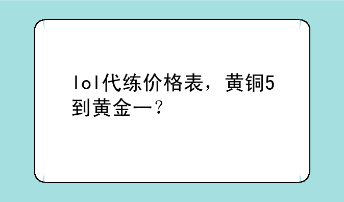 lol代练价格表，黄铜5到黄金一？