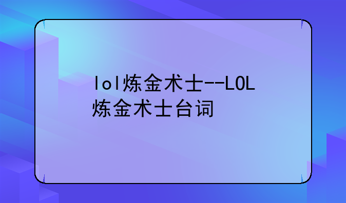 lol炼金术士--LOL炼金术士台词