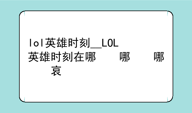 lol英雄时刻__LOL英雄时刻在哪看